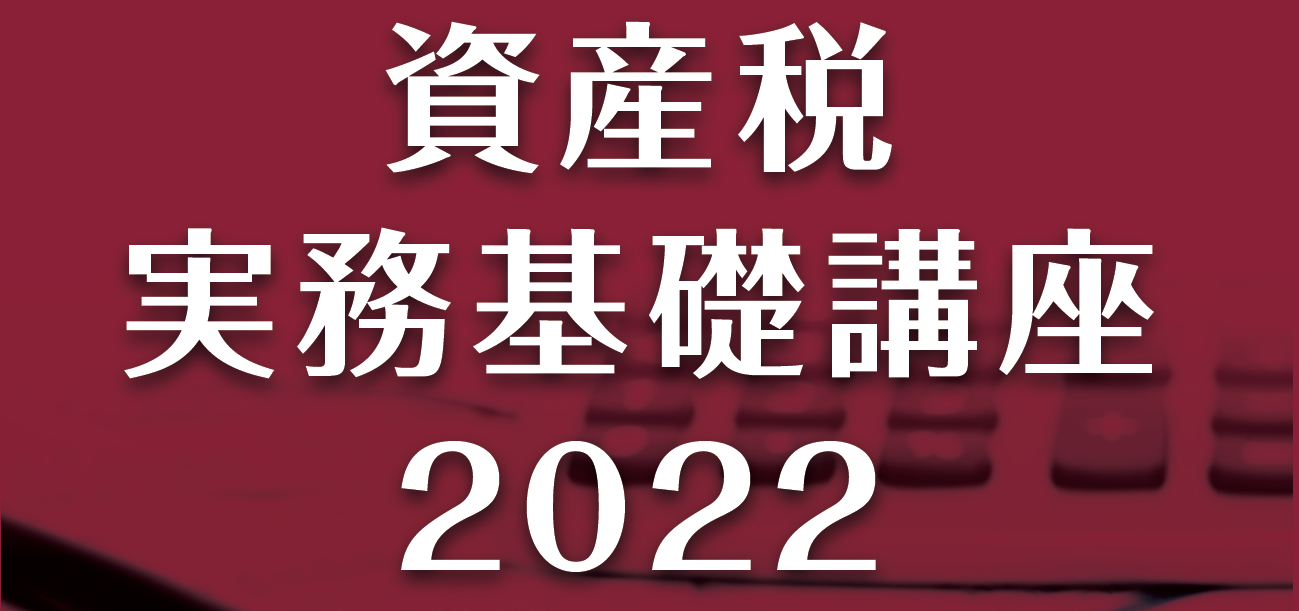 資産税に強い『大手会計事務所ＯＢ』の競演＞ 資産税実務基礎講座２０２２ | 士業・専門家・経営者の実務セミナー | TAP実務セミナー